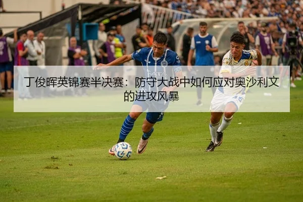 丁俊晖英锦赛半决赛：防守大战中如何应对奥沙利文的进攻风暴